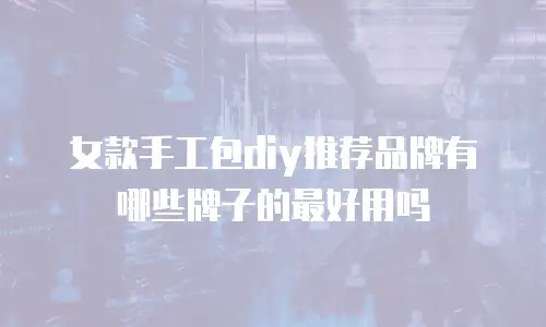 女款手工包diy推荐品牌有哪些牌子的最好用吗
