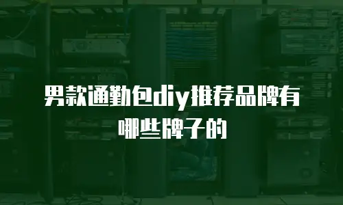 男款通勤包diy推荐品牌有哪些牌子的
