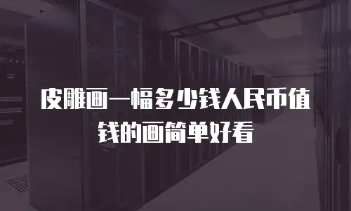 皮雕画一幅多少钱人民币值钱的画简单好看