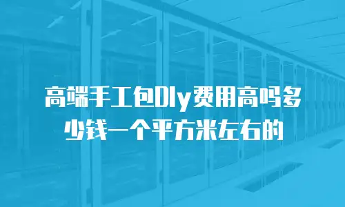 高端手工包DIy费用高吗多少钱一个平方米左右的