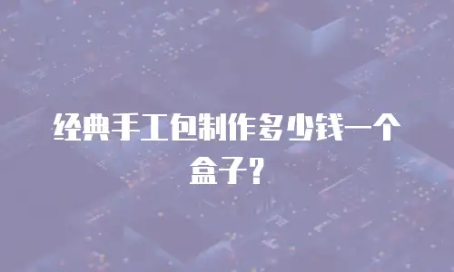 经典手工包制作多少钱一个盒子？