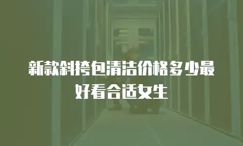 新款斜挎包清洁价格多少最好看合适女生