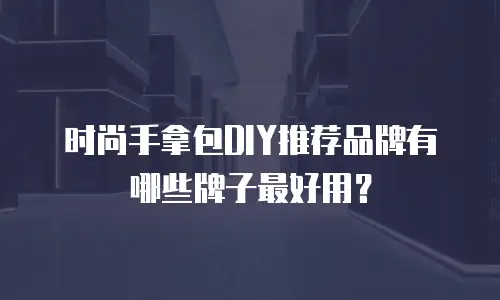 时尚手拿包DIY推荐品牌有哪些牌子最好用？
