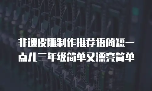 非遗皮雕制作推荐语简短一点儿三年级简单又漂亮简单