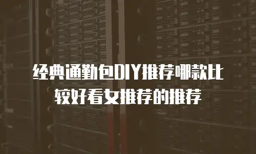 经典通勤包DIY推荐哪款比较好看女推荐的推荐