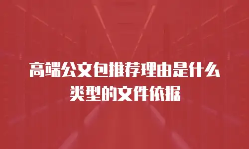 高端公文包推荐理由是什么类型的文件依据