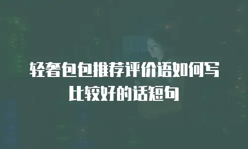 轻奢包包推荐评价语如何写比较好的话短句