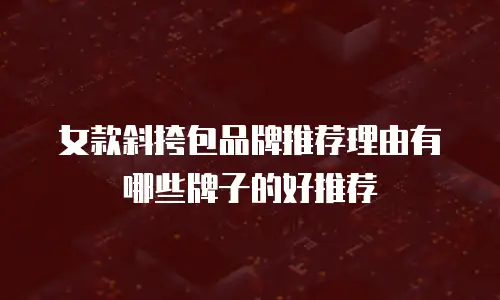 女款斜挎包品牌推荐理由有哪些牌子的好推荐