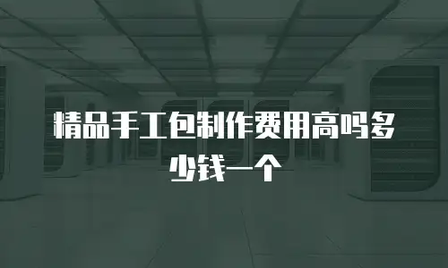 精品手工包制作费用高吗多少钱一个