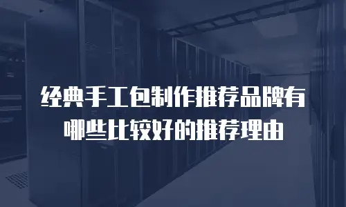 经典手工包制作推荐品牌有哪些比较好的推荐理由