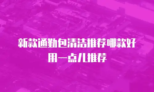 新款通勤包清洁推荐哪款好用一点儿推荐