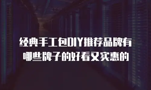 经典手工包DIY推荐品牌有哪些牌子的好看又实惠的