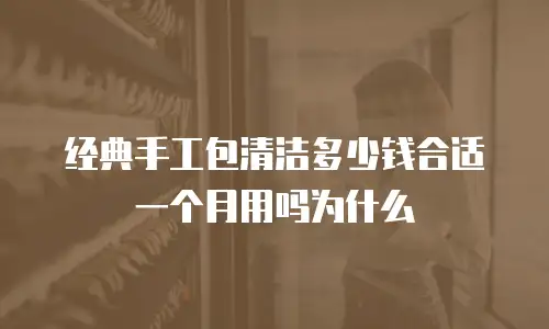 经典手工包清洁多少钱合适一个月用吗为什么