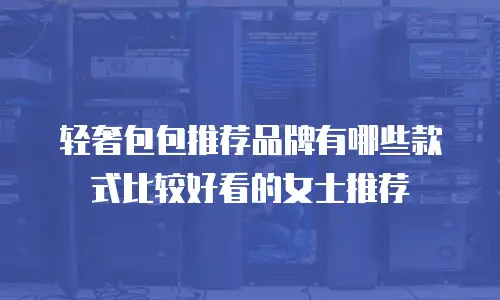 轻奢包包推荐品牌有哪些款式比较好看的女士推荐