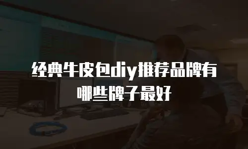 经典牛皮包diy推荐品牌有哪些牌子最好
