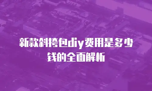 新款斜挎包diy费用是多少钱的全面解析