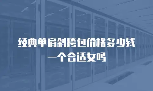 经典单肩斜挎包价格多少钱一个合适女吗