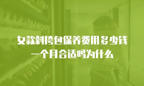 女款斜挎包保养费用多少钱一个月合适吗为什么