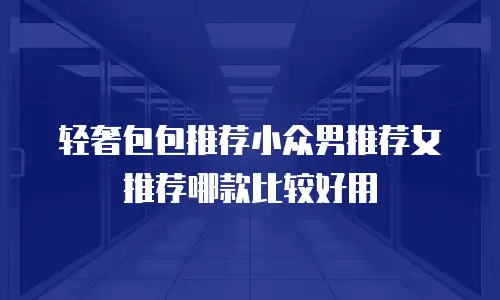 轻奢包包推荐小众男推荐女推荐哪款比较好用