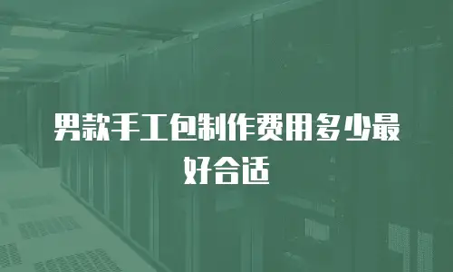 男款手工包制作费用多少最好合适