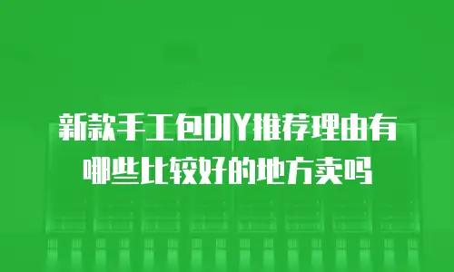 新款手工包DIY推荐理由有哪些比较好的地方卖吗