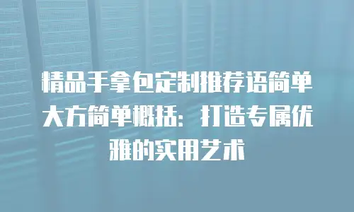 精品手拿包定制推荐语简单大方简单概括：打造专属优雅的实用艺术