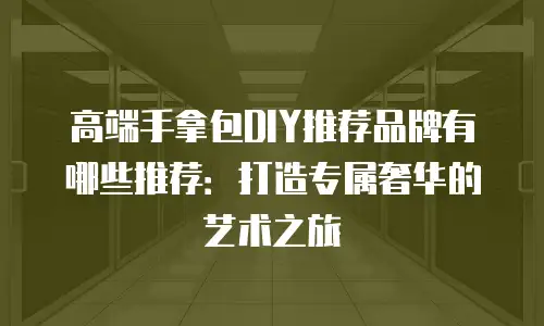 高端手拿包DIY推荐品牌有哪些推荐：打造专属奢华的艺术之旅