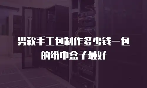男款手工包制作多少钱一包的纸巾盒子最好