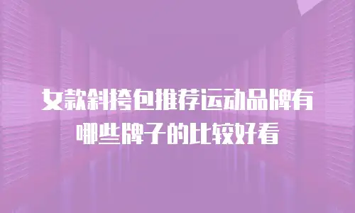 女款斜挎包推荐运动品牌有哪些牌子的比较好看