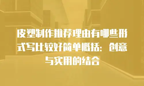皮塑制作推荐理由有哪些形式写比较好简单概括：创意与实用的结合