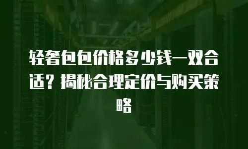 轻奢包包价格多少钱一双合适？揭秘合理定价与购买策略