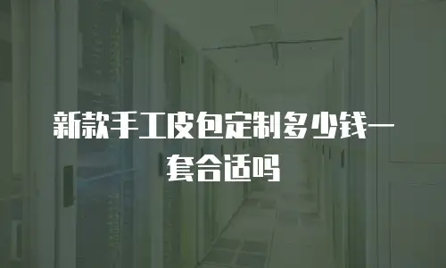 新款手工皮包定制多少钱一套合适吗