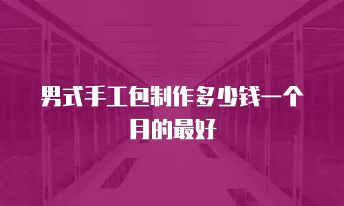 男式手工包制作多少钱一个月的最好
