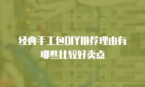 经典手工包DIY推荐理由有哪些比较好卖点