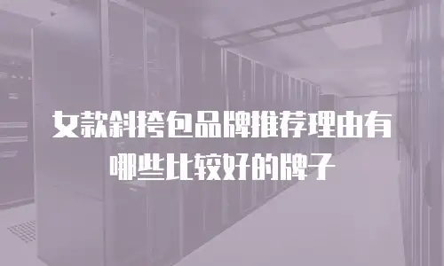 女款斜挎包品牌推荐理由有哪些比较好的牌子