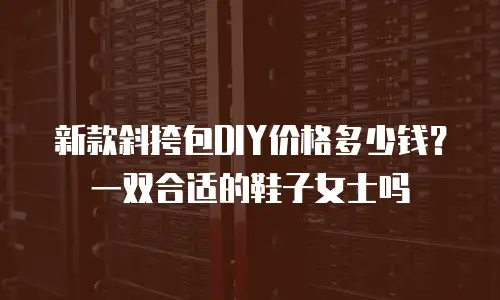 新款斜挎包DIY价格多少钱？一双合适的鞋子女士吗