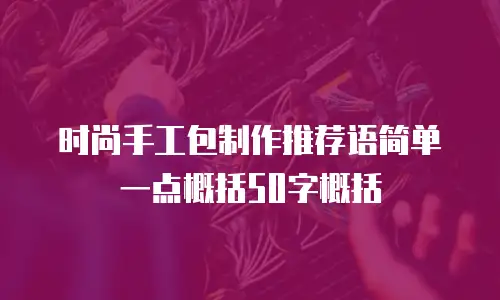 时尚手工包制作推荐语简单一点概括50字概括