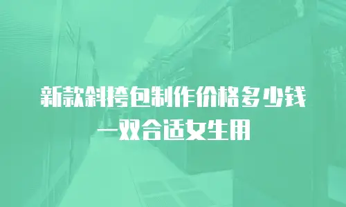 新款斜挎包制作价格多少钱一双合适女生用