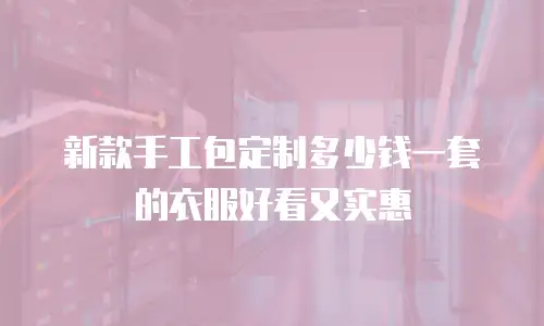 新款手工包定制多少钱一套的衣服好看又实惠