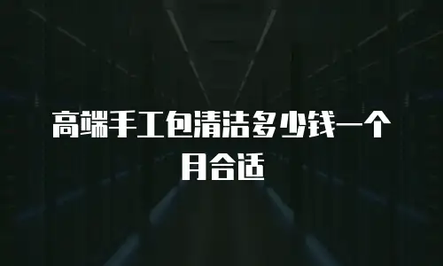 高端手工包清洁多少钱一个月合适