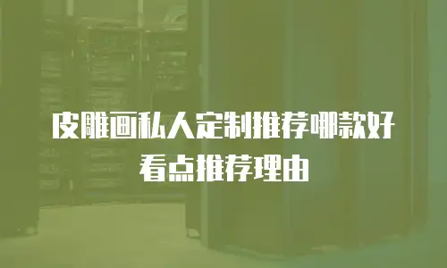 皮雕画私人定制推荐哪款好看点推荐理由