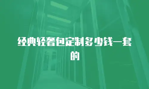 经典轻奢包定制多少钱一套的