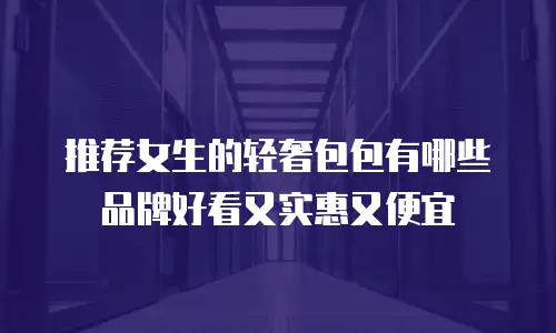 推荐女生的轻奢包包有哪些品牌好看又实惠又便宜