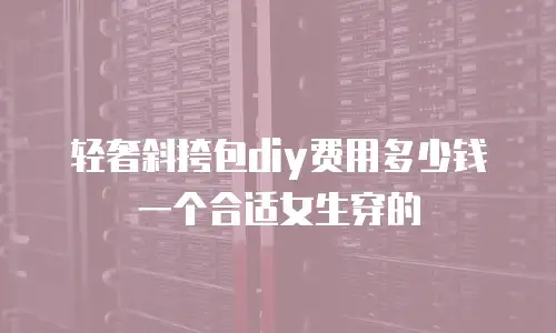 轻奢斜挎包diy费用多少钱一个合适女生穿的