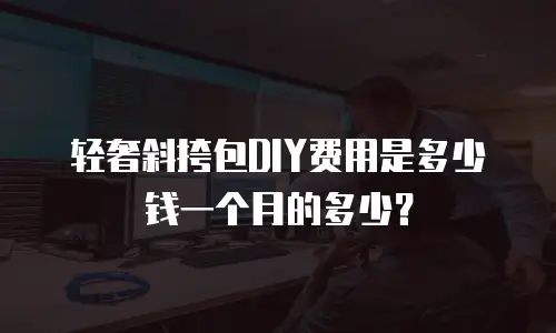 轻奢斜挎包DIY费用是多少钱一个月的多少？