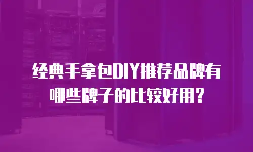 经典手拿包DIY推荐品牌有哪些牌子的比较好用？