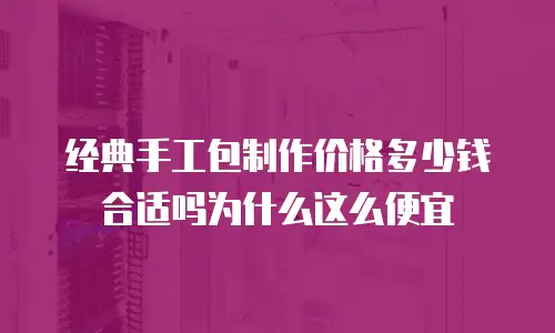 经典手工包制作价格多少钱合适吗为什么这么便宜