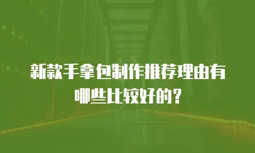 新款手拿包制作推荐理由有哪些比较好的？