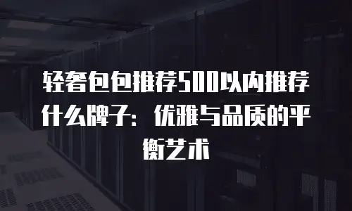 轻奢包包推荐500以内推荐什么牌子：优雅与品质的平衡艺术