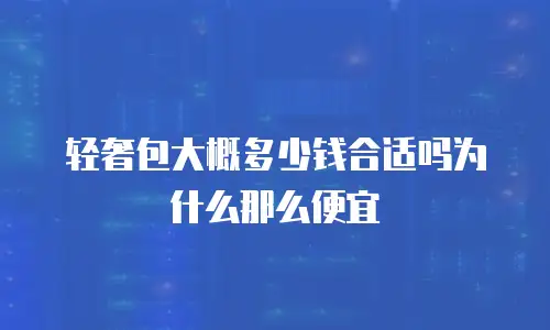 轻奢包大概多少钱合适吗为什么那么便宜